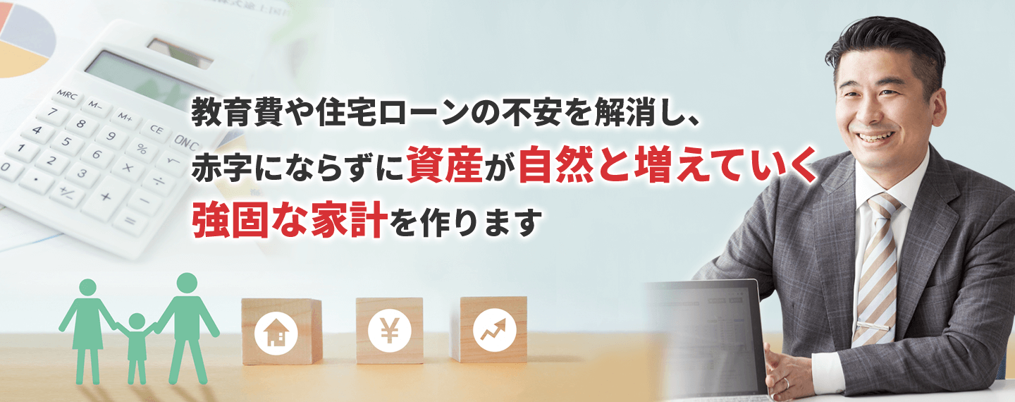 教育費や住宅ローンの不安を解消し、赤字にならずに資産が自然と増えていく強固な家計を作ります